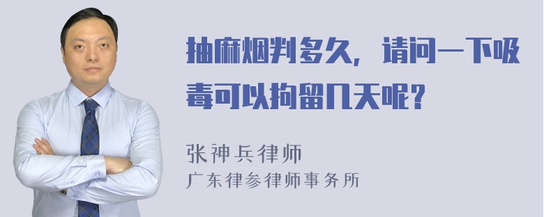 抽麻烟判多久，请问一下吸毒可以拘留几天呢？