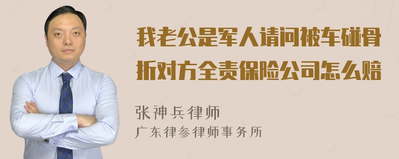 我老公是军人请问被车碰骨折对方全责保险公司怎么赔