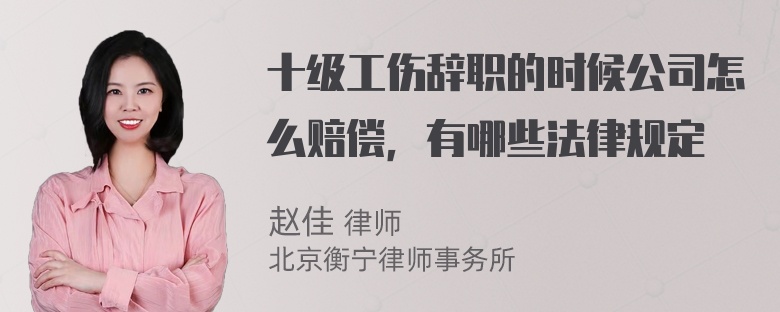 十级工伤辞职的时候公司怎么赔偿，有哪些法律规定