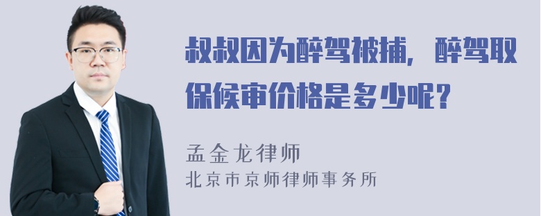 叔叔因为醉驾被捕，醉驾取保候审价格是多少呢？