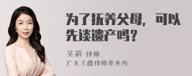 为了抚养父母，可以先谈遗产吗？