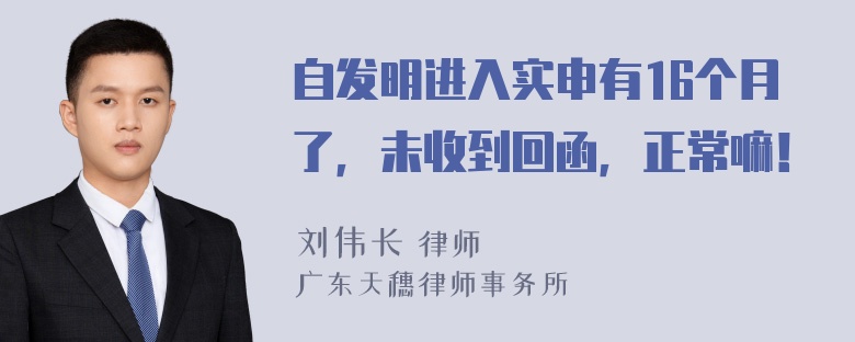 自发明进入实申有16个月了，未收到回函，正常嘛！