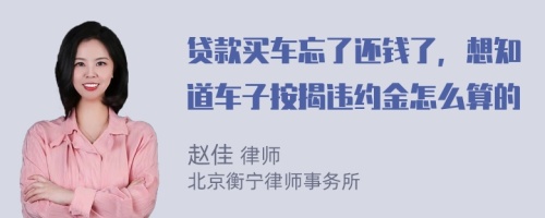 贷款买车忘了还钱了，想知道车子按揭违约金怎么算的