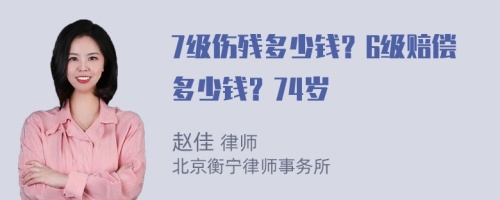 7级伤残多少钱？6级赔偿多少钱？74岁