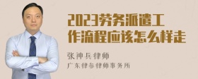 2023劳务派遣工作流程应该怎么样走