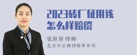 2023砖厂征用该怎么样赔偿