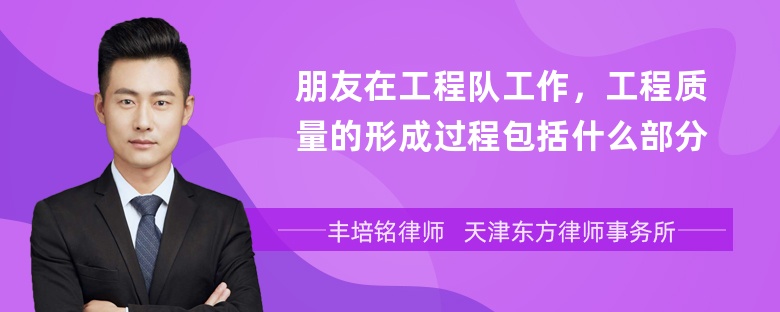 朋友在工程队工作，工程质量的形成过程包括什么部分