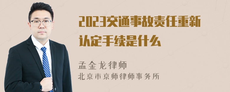 2023交通事故责任重新认定手续是什么