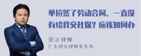 单位签了劳动合同、一直没有给我交社保？应该如何办