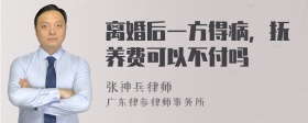 离婚后一方得病，抚养费可以不付吗