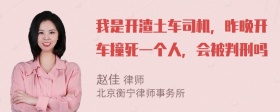 我是开渣土车司机，昨晚开车撞死一个人，会被判刑吗