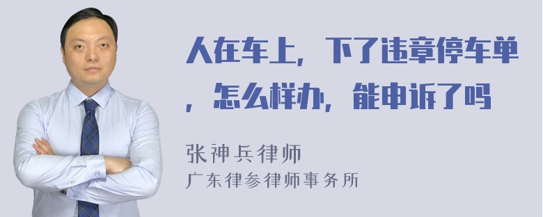 人在车上，下了违章停车单，怎么样办，能申诉了吗