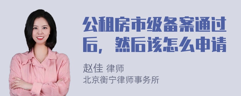 公租房市级备案通过后，然后该怎么申请