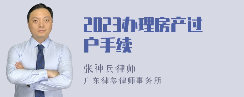 2023办理房产过户手续