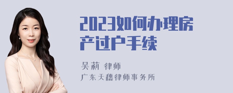 2023如何办理房产过户手续