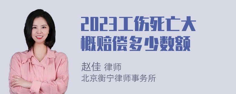 2023工伤死亡大概赔偿多少数额