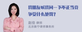 我朋友喊我问一下不正当竞争受什么处罚？