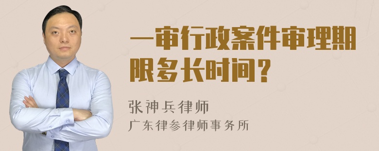 一审行政案件审理期限多长时间？