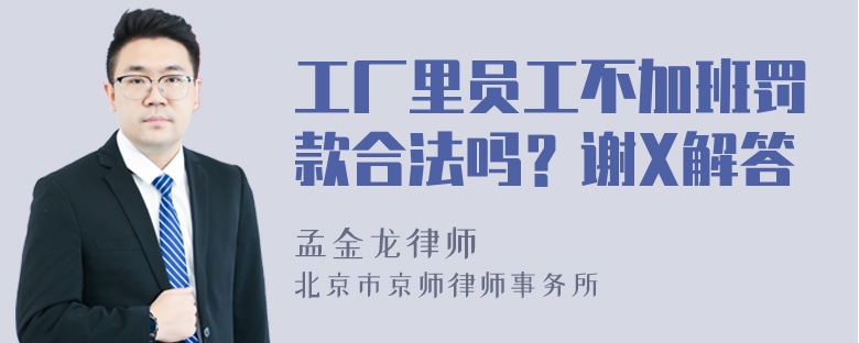 工厂里员工不加班罚款合法吗？谢X解答