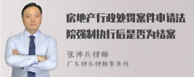 房地产行政处罚案件申请法院强制执行后是否为结案