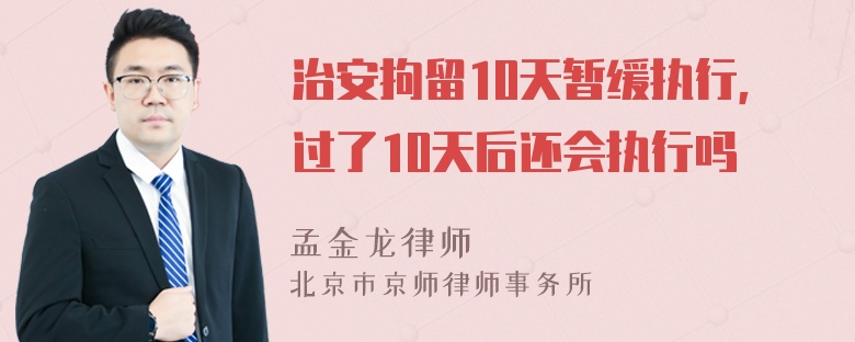 治安拘留10天暂缓执行，过了10天后还会执行吗