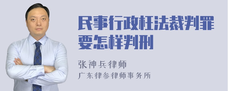 民事行政枉法裁判罪要怎样判刑