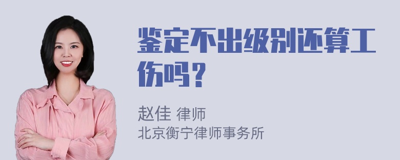 鉴定不出级别还算工伤吗？