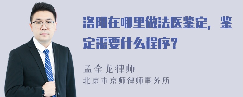 洛阳在哪里做法医鉴定，鉴定需要什么程序？