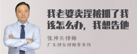 我老婆卖淫被抓了我该怎么办，我想告他