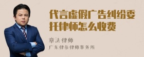 代言虚假广告纠纷委托律师怎么收费