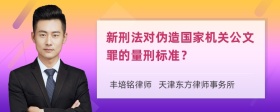 新刑法对伪造国家机关公文罪的量刑标准？