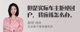 但是实际车主拒绝过户，我应该怎么办。