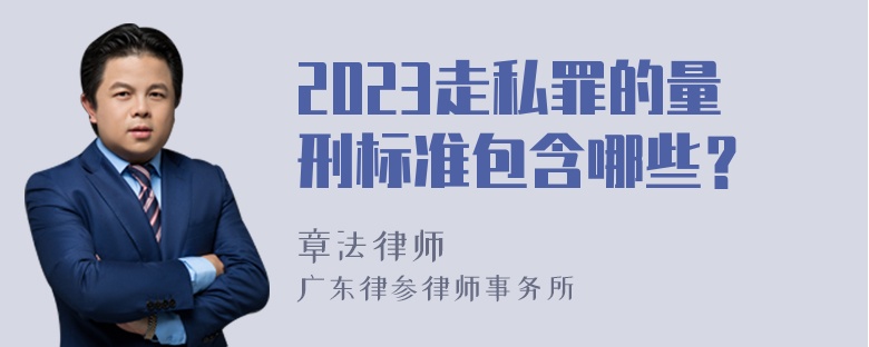 2023走私罪的量刑标准包含哪些？