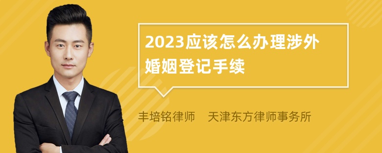 2023应该怎么办理涉外婚姻登记手续