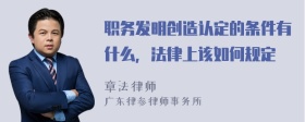 职务发明创造认定的条件有什么，法律上该如何规定