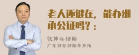 老人还健在，能办继承公证吗？：