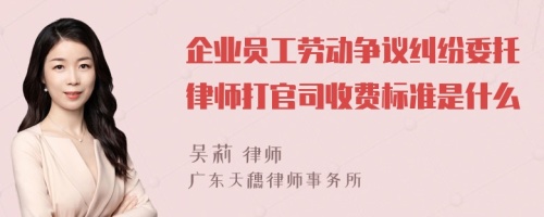 企业员工劳动争议纠纷委托律师打官司收费标准是什么