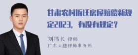 甘肃农村拆迁房屋赔偿新规定2023，有没有规定？