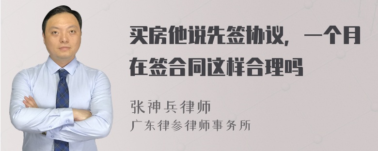 买房他说先签协议，一个月在签合同这样合理吗