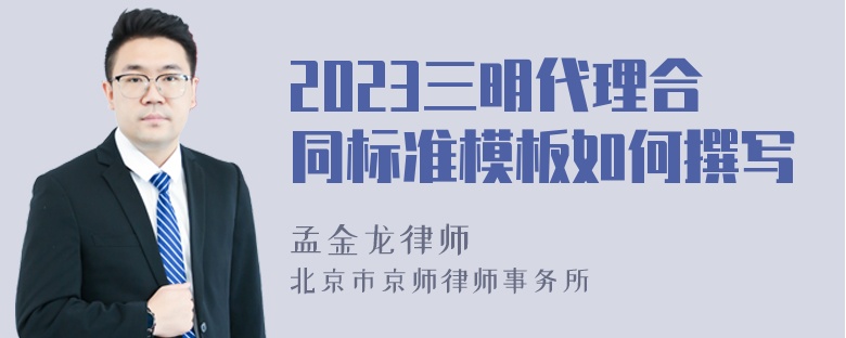 2023三明代理合同标准模板如何撰写