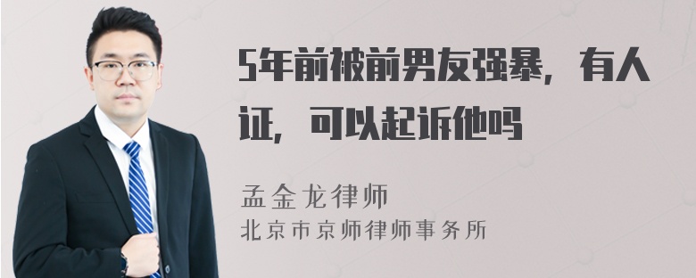 5年前被前男友强暴，有人证，可以起诉他吗