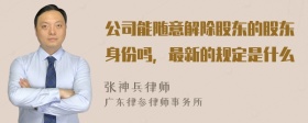 公司能随意解除股东的股东身份吗，最新的规定是什么