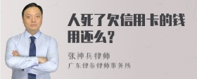 人死了欠信用卡的钱用还么？