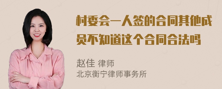 村委会一人签的合同其他成员不知道这个合同合法吗