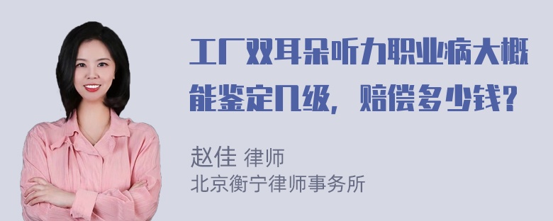 工厂双耳朵听力职业病大概能鉴定几级，赔偿多少钱？