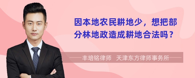 因本地农民耕地少，想把部分林地政造成耕地合法吗？