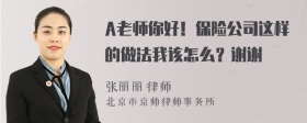 A老师你好！保险公司这样的做法我该怎么？谢谢