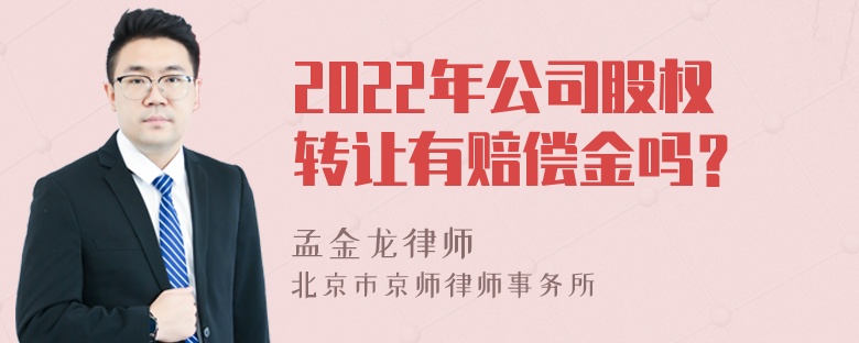 2022年公司股权转让有赔偿金吗？