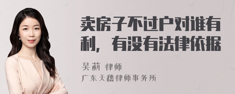 卖房子不过户对谁有利，有没有法律依据