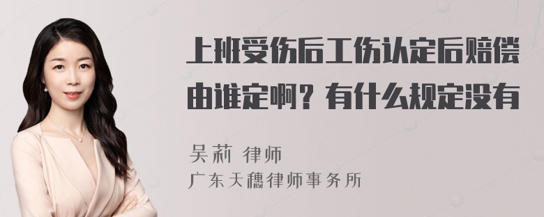 上班受伤后工伤认定后赔偿由谁定啊？有什么规定没有